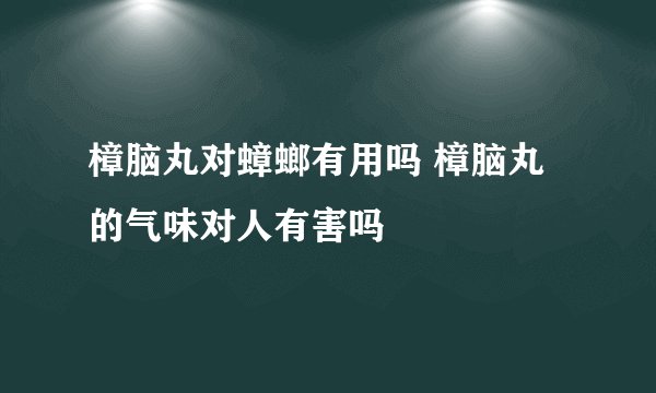 樟脑丸对蟑螂有用吗 樟脑丸的气味对人有害吗