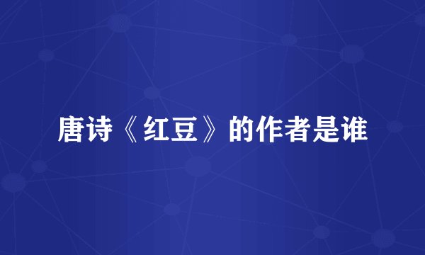 唐诗《红豆》的作者是谁