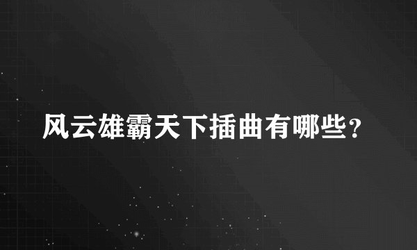 风云雄霸天下插曲有哪些？