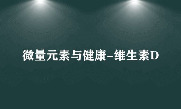 微量元素与健康-维生素D