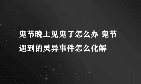 鬼节晚上见鬼了怎么办 鬼节遇到的灵异事件怎么化解