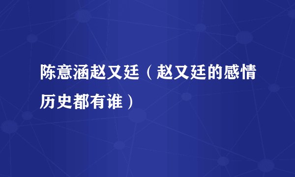 陈意涵赵又廷（赵又廷的感情历史都有谁）