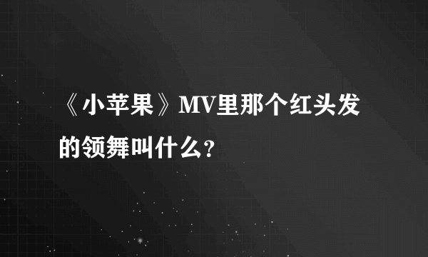 《小苹果》MV里那个红头发的领舞叫什么？