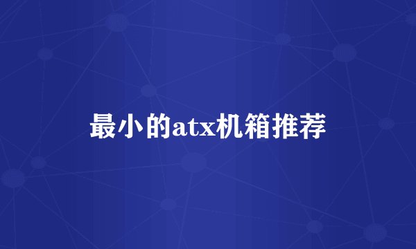 最小的atx机箱推荐