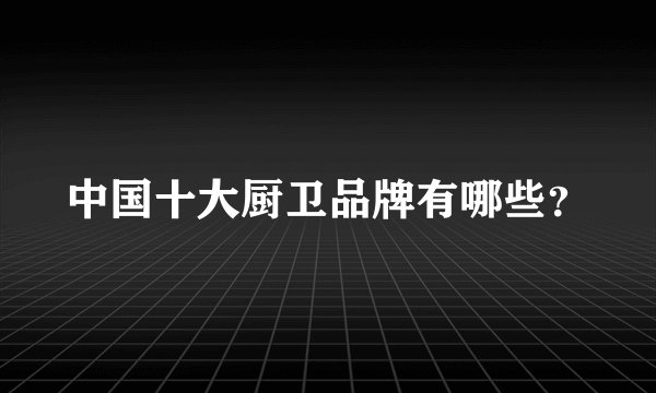 中国十大厨卫品牌有哪些?