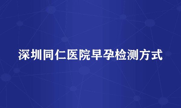 深圳同仁医院早孕检测方式