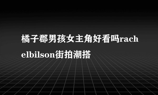 橘子郡男孩女主角好看吗rachelbilson街拍潮搭