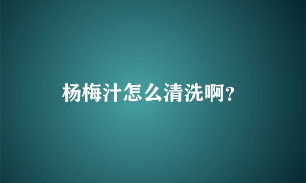 杨梅汁怎么清洗啊？