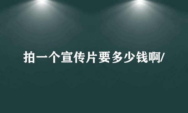 拍一个宣传片要多少钱啊/