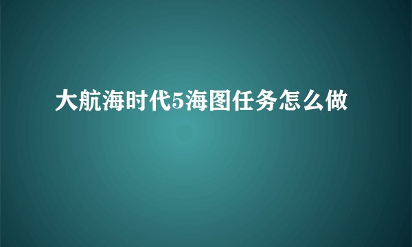 大航海时代5海图任务怎么做
