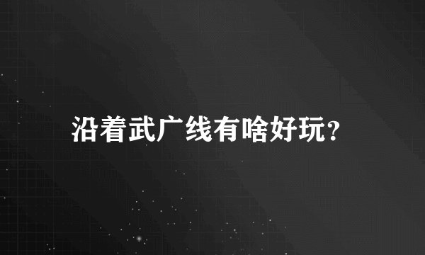 沿着武广线有啥好玩？