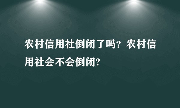 农村信用社倒闭了吗?农村信用社会不会倒闭?