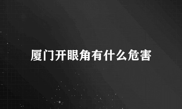 厦门开眼角有什么危害