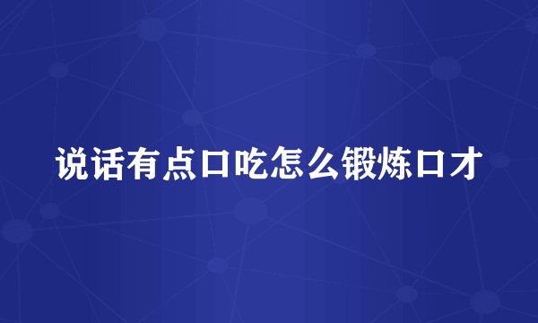 说话有点口吃怎么锻炼口才