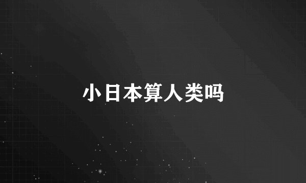小日本算人类吗
