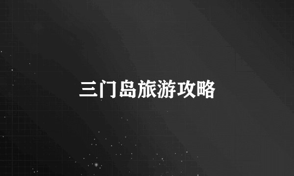 三门岛旅游攻略
