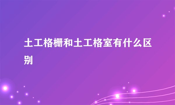 土工格栅和土工格室有什么区别