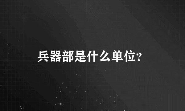 兵器部是什么单位?