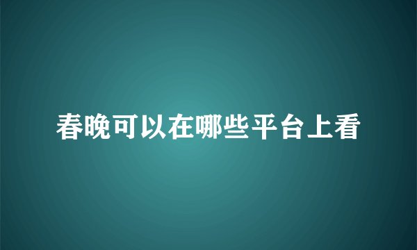 春晚可以在哪些平台上看