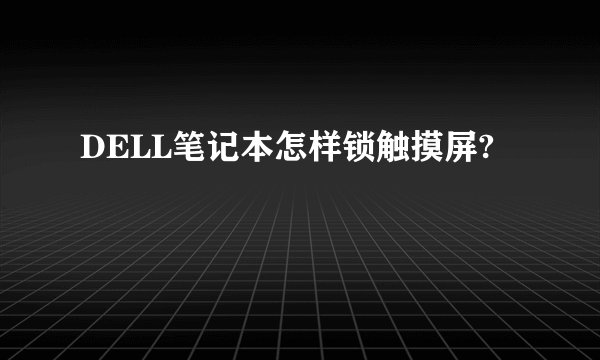 DELL笔记本怎样锁触摸屏?