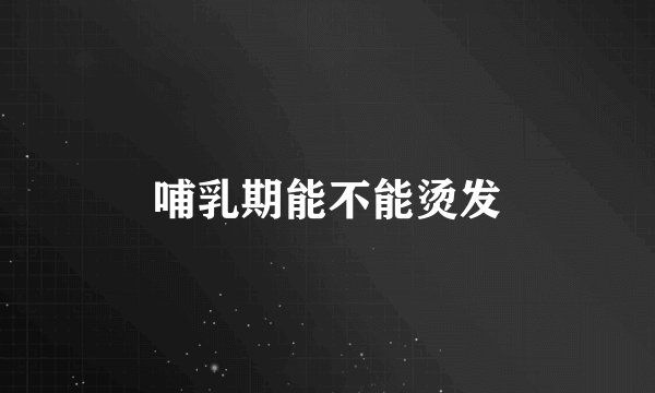 哺乳期能不能烫发