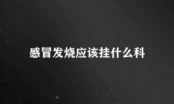 感冒发烧应该挂什么科