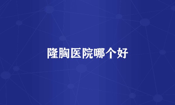 隆胸医院哪个好