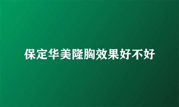 保定华美隆胸效果好不好