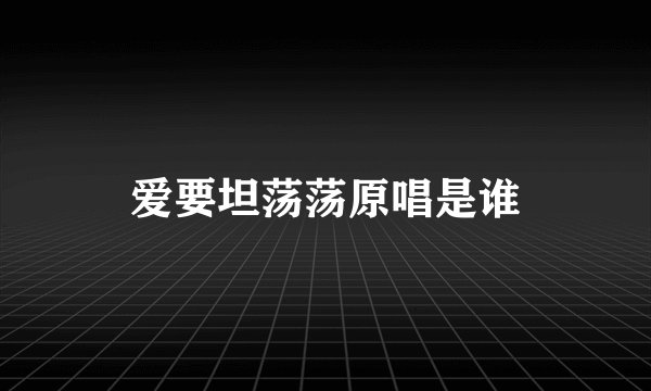 爱要坦荡荡原唱是谁
