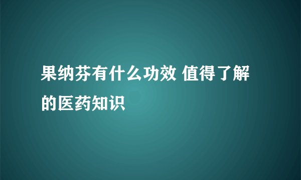 果纳芬有什么功效 值得了解的医药知识