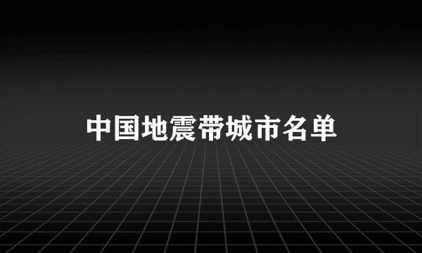 中国地震带城市名单