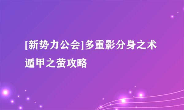 [新势力公会]多重影分身之术遁甲之萤攻略
