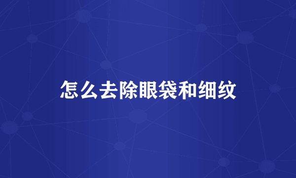怎么去除眼袋和细纹