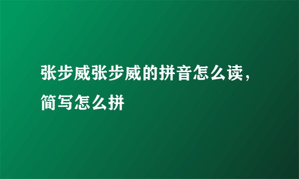张步威张步威的拼音怎么读,简写怎么拼