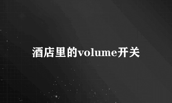 酒店里的volume开关