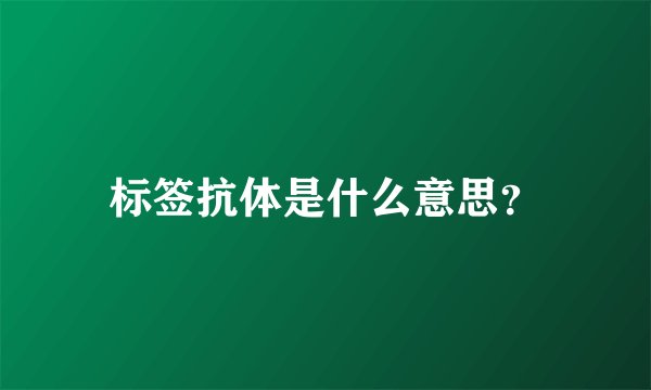 标签抗体是什么意思？