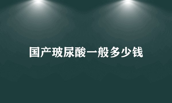 国产玻尿酸一般多少钱