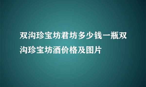 双沟珍宝坊君坊多少钱一瓶双沟珍宝坊酒价格及图片