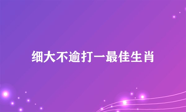 细大不逾打一最佳生肖