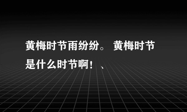 黄梅时节雨纷纷。 黄梅时节是什么时节啊！、