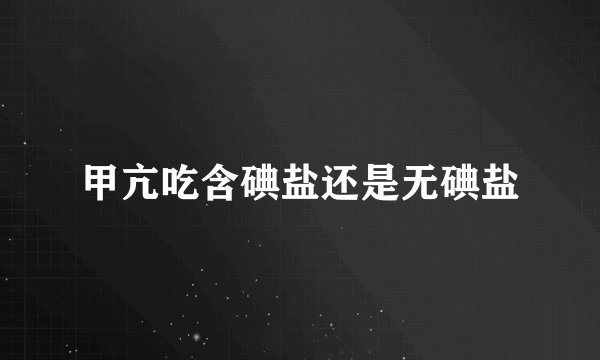 甲亢吃含碘盐还是无碘盐