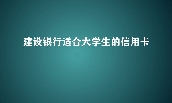 建设银行适合大学生的信用卡