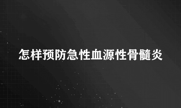 怎样预防急性血源性骨髓炎