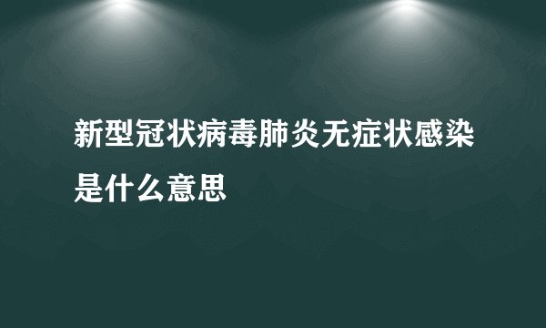 新型冠状病毒肺炎无症状感染是什么意思