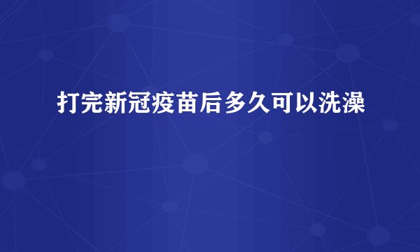 打完新冠疫苗后多久可以洗澡