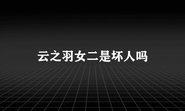 云之羽女二是坏人吗