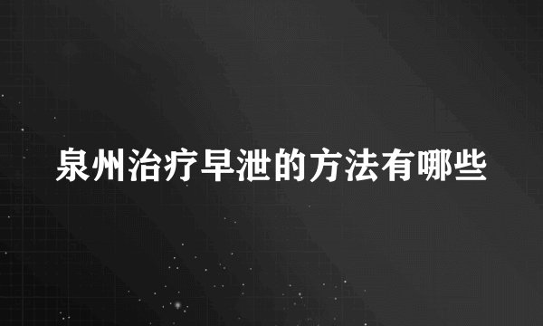 泉州治疗早泄的方法有哪些