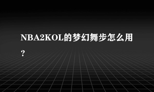 NBA2KOL的梦幻舞步怎么用?