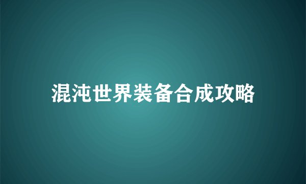 混沌世界装备合成攻略