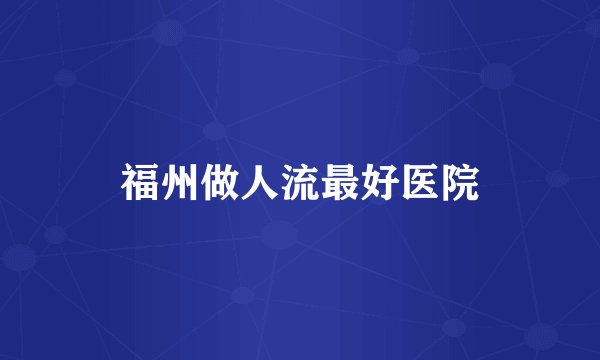 福州做人流最好医院